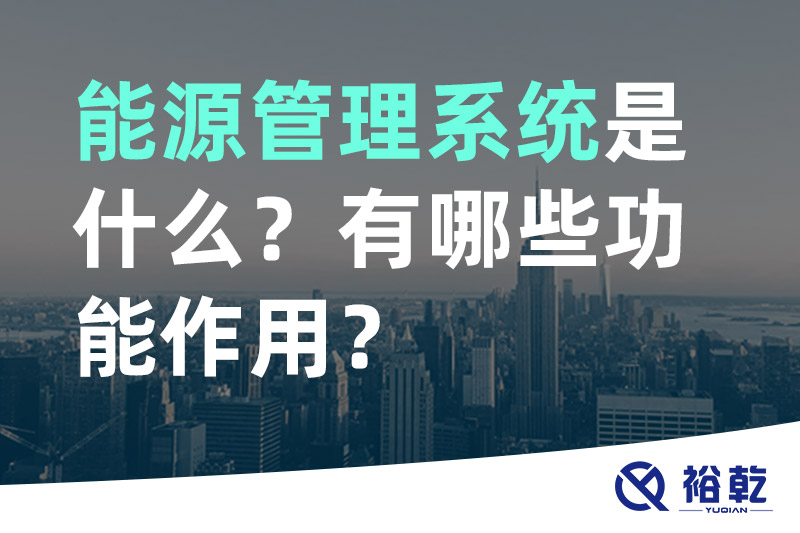 能源管理系統(tǒng)是什么？_能源管理系統(tǒng)有哪些功能作用？