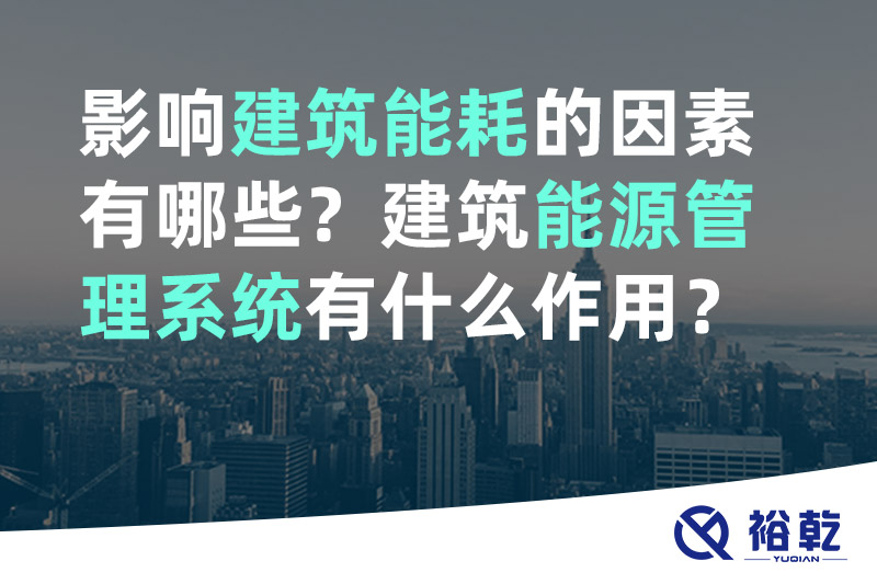 裕乾影響建筑能耗的因素有哪些？建筑能源管理系統(tǒng)有什么作用？