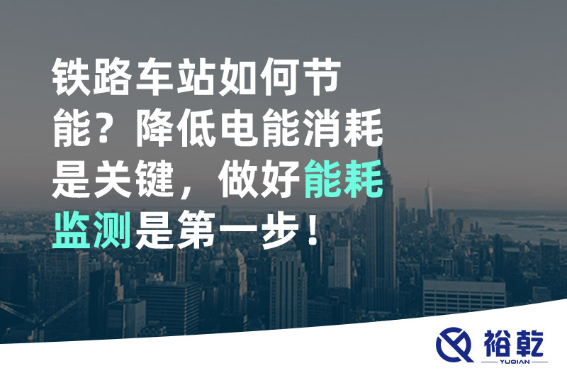 鐵路車站如何節(jié)能？降低電能消耗是關(guān)鍵，做好能耗監(jiān)測(cè)是第一步！