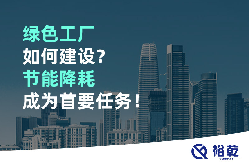 綠色工廠如何建設？節(jié)能降耗成為首要任務！