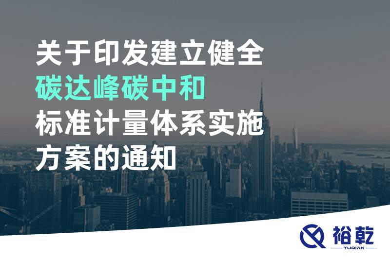 關于印發(fā)建立健全碳達峰碳中和標準計量體系實施方案的通知