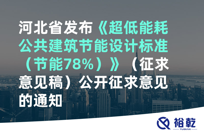 河北省發(fā)布《超低能耗公共建筑節(jié)能設(shè)計標(biāo)準(zhǔn)（節(jié)能78%）》（征求意見稿）公開征求意