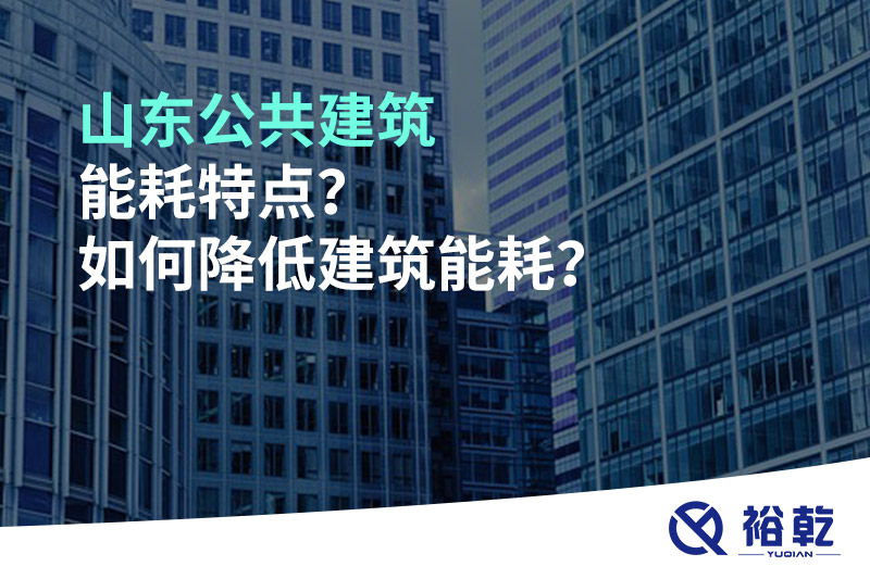 山東公共建筑能耗特點？如何降低建筑能耗？