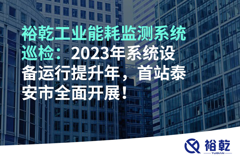 裕乾工業(yè)能耗監(jiān)測系統(tǒng)巡檢：2023年系統(tǒng)設(shè)備運(yùn)行提升年，首站泰安市全面開展！