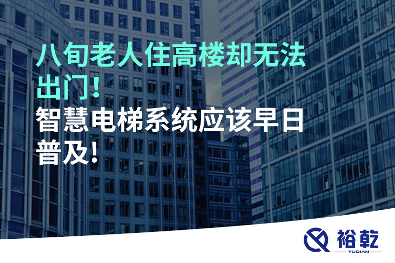 八旬老人住高樓卻無法出門，智慧電梯系統(tǒng)應該早日普及!