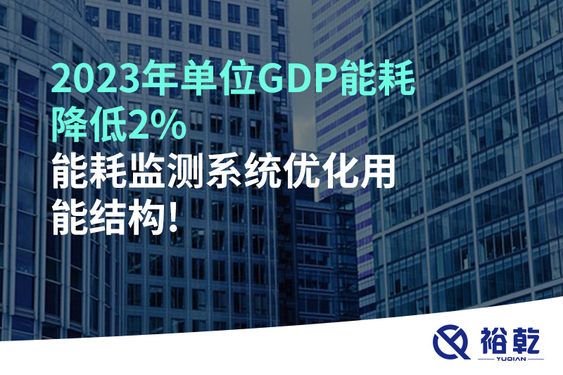 2023年單位GDP能耗降低2%，能耗監(jiān)測(cè)系統(tǒng)優(yōu)化用能結(jié)構(gòu)!