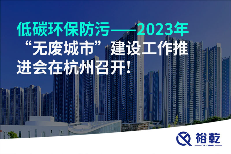 低碳環(huán)保防污——2023年“無廢城市”建設(shè)工作推進(jìn)會(huì)在杭州召開!